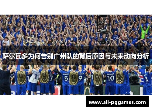 萨尔瓦多为何告别广州队的背后原因与未来动向分析