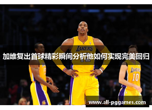 加维复出首球精彩瞬间分析他如何实现完美回归 加维复出首球精彩瞬间分析他如何实现完美回归