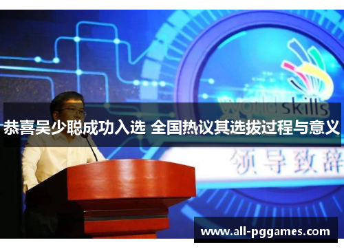 恭喜吴少聪成功入选 全国热议其选拔过程与意义