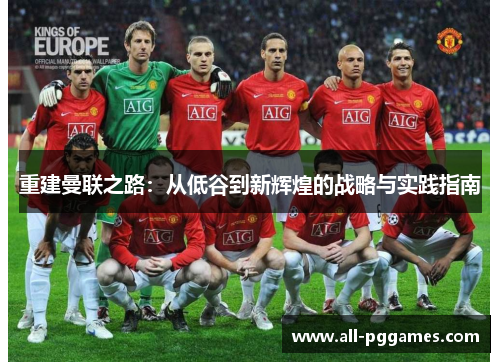 重建曼联之路:从低谷到新辉煌的战略与实践指南 重建曼联之路:从低谷到新辉煌的战略与实践指南