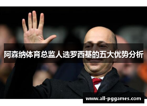 阿森纳体育总监人选罗西基的五大优势分析