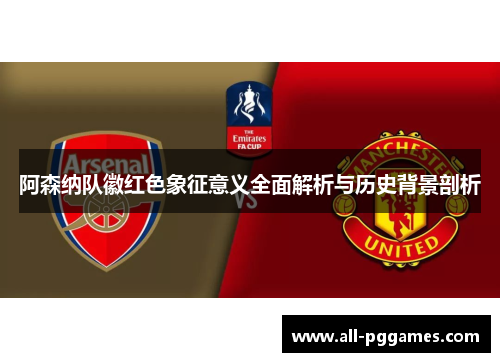 阿森纳队徽红色象征意义全面解析与历史背景剖析