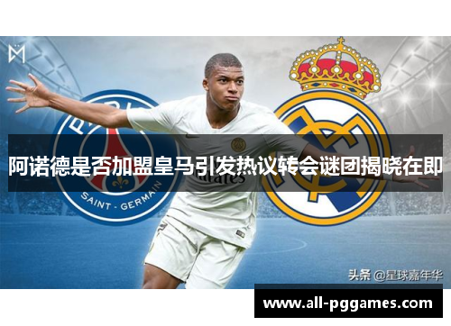 阿诺德是否加盟皇马引发热议转会谜团揭晓在即