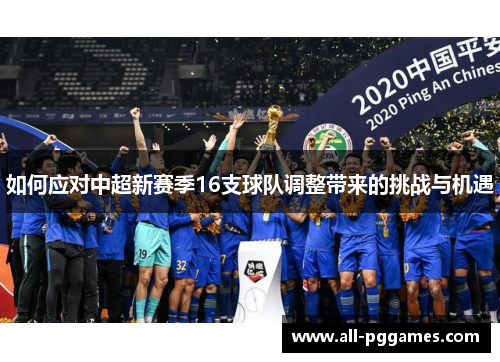 如何应对中超新赛季16支球队调整带来的挑战与机遇 如何应对中超新赛季16支球队调整带来的挑战与机遇