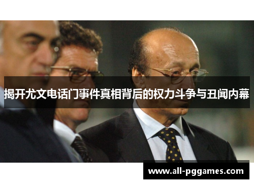 揭开尤文电话门事件真相背后的权力斗争与丑闻内幕 揭开尤文电话门事件真相背后的权力斗争与丑闻内幕