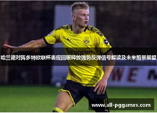 哈兰德对阵多特欧联杯表现回暖释放强势反弹信号解读及未来前景展望 哈兰德对阵多特欧联杯表现回暖释放强势反弹信号解读及未来前景展望