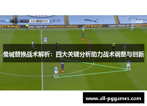 曼城替换战术解析:四大关键分析助力战术调整与创新 曼城替换战术解析:四大关键分析助力战术调整与创新