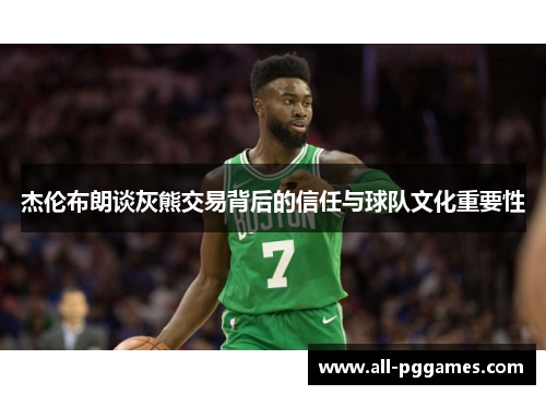杰伦布朗谈灰熊交易背后的信任与球队文化重要性 杰伦布朗谈灰熊交易背后的信任与球队文化重要性