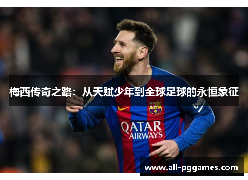 梅西传奇之路：从天赋少年到全球足球的永恒象征