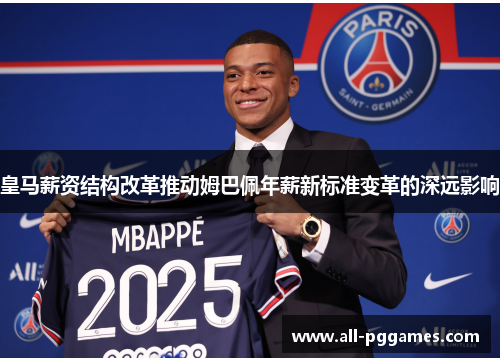 皇马薪资结构改革推动姆巴佩年薪新标准变革的深远影响